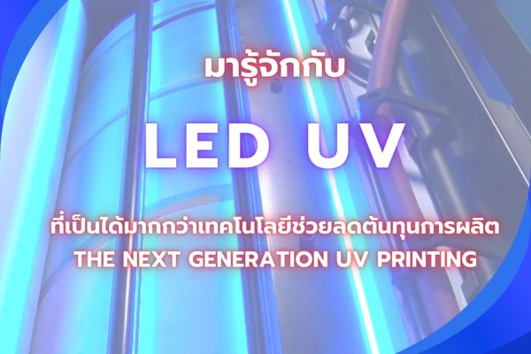 LED UV PRINTING – ที่เป็นได้มากกว่าเทคโนโลยีช่วยลดต้นทุนการผลิต!